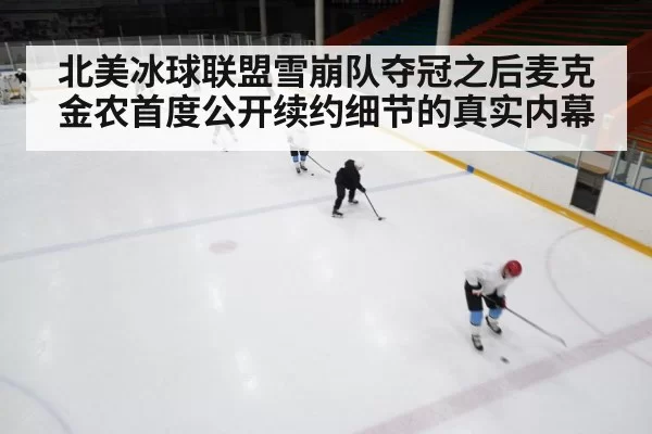 北美冰球联盟雪崩队夺冠之后麦克金农首度公开续约细节的真实内幕