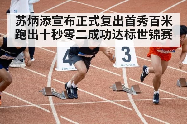 苏炳添宣布正式复出首秀百米跑出十秒零二成功达标世锦赛