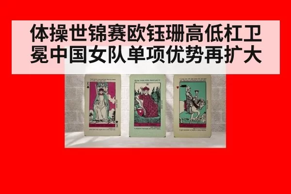 体操世锦赛欧钰珊高低杠卫冕中国女队单项优势再扩大
